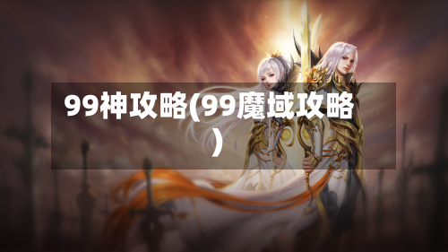 99神攻略(99魔域攻略)-第1张图片