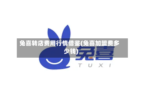 兔喜转店费用行情借鉴(兔喜加盟费多少钱)-第1张图片