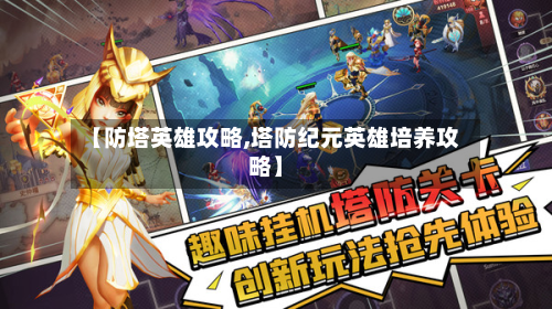 【防塔英雄攻略,塔防纪元英雄培养攻略】-第1张图片