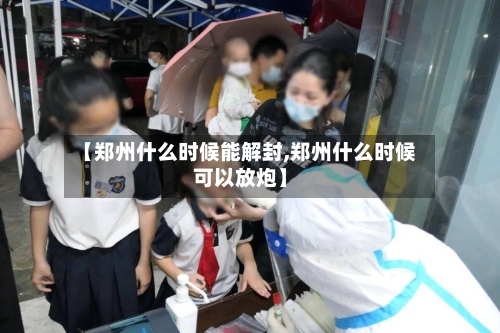 【郑州什么时候能解封,郑州什么时候可以放炮】-第1张图片