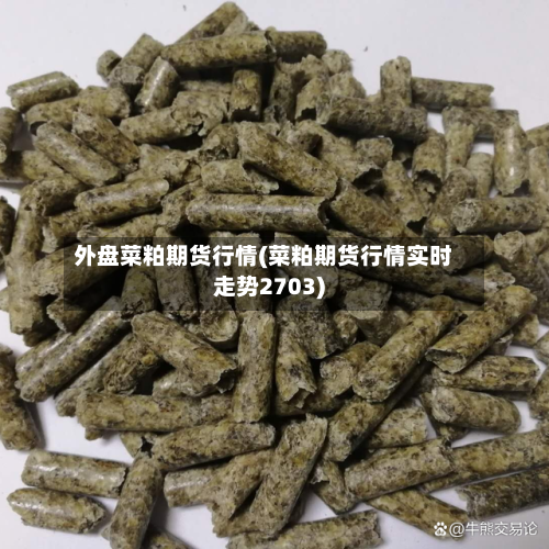 外盘菜粕期货行情(菜粕期货行情实时走势2703)-第1张图片
