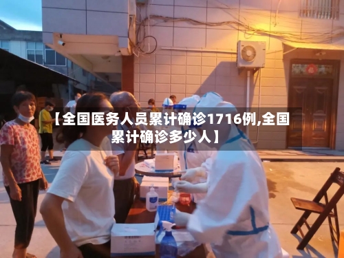 【全国医务人员累计确诊1716例,全国累计确诊多少人】-第1张图片