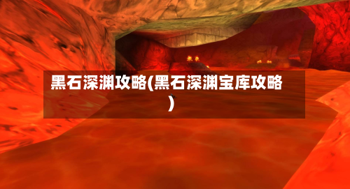 黑石深渊攻略(黑石深渊宝库攻略)-第1张图片