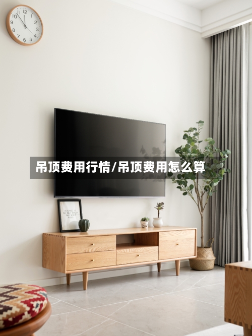 吊顶费用行情/吊顶费用怎么算-第1张图片