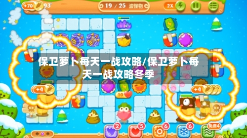 保卫萝卜每天一战攻略/保卫萝卜每天一战攻略冬季-第1张图片
