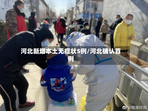 河北新增本土无症状5例/河北确认首例-第1张图片