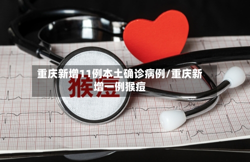 重庆新增11例本土确诊病例/重庆新增一例猴痘-第1张图片