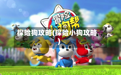 探险狗攻略(探险小狗攻略)-第1张图片