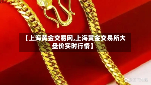 【上海黄金交易网,上海黄金交易所大盘价实时行情】-第1张图片
