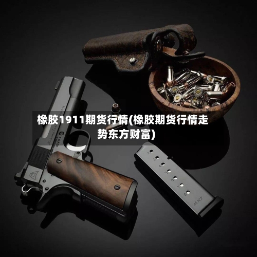 橡胶1911期货行情(橡胶期货行情走势东方财富)-第1张图片