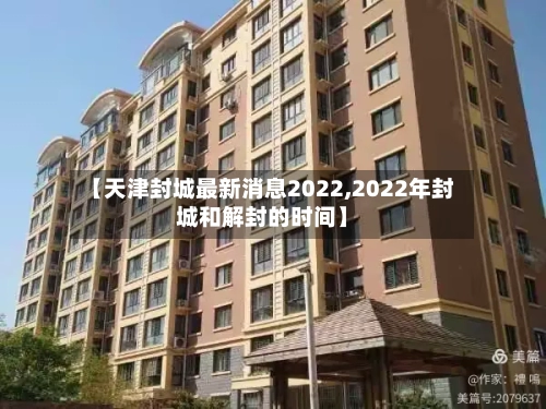【天津封城最新消息2022,2022年封城和解封的时间】-第1张图片