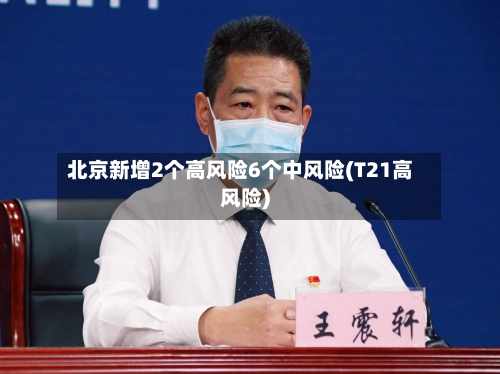 北京新增2个高风险6个中风险(T21高风险)-第1张图片