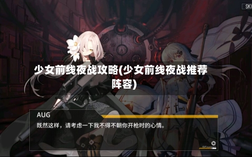 少女前线夜战攻略(少女前线夜战推荐阵容)-第1张图片