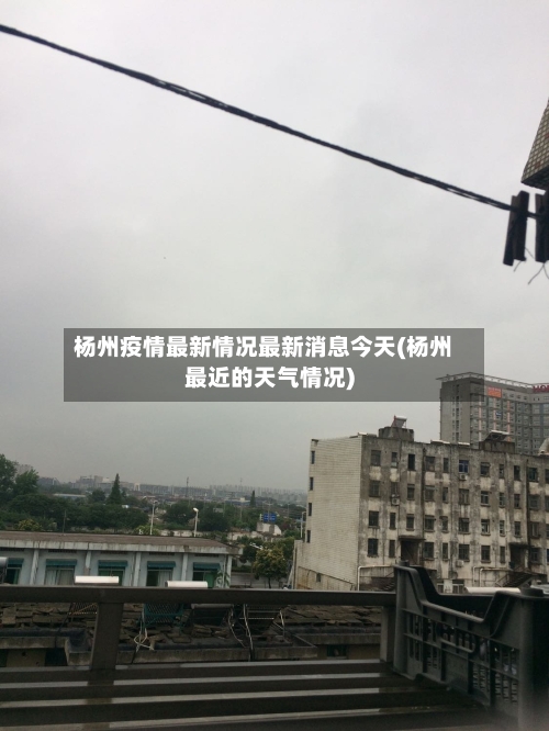 杨州疫情最新情况最新消息今天(杨州最近的天气情况)-第1张图片