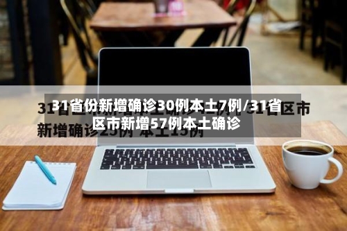 31省份新增确诊30例本土7例/31省区市新增57例本土确诊-第1张图片