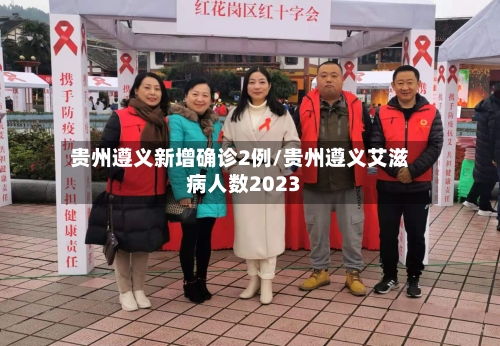 贵州遵义新增确诊2例/贵州遵义艾滋病人数2023-第1张图片
