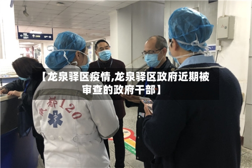【龙泉驿区疫情,龙泉驿区政府近期被审查的政府干部】-第1张图片