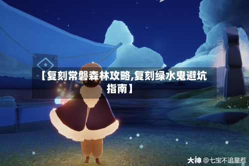 【复刻常磐森林攻略,复刻绿水鬼避坑指南】-第1张图片