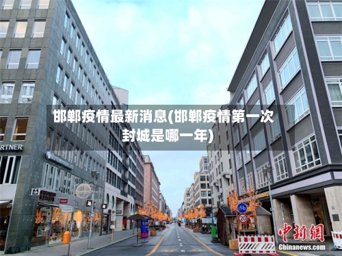 邯郸疫情最新消息(邯郸疫情第一次封城是哪一年)-第1张图片
