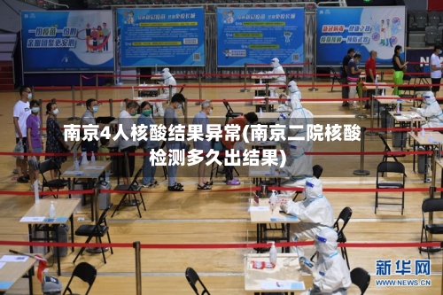 南京4人核酸结果异常(南京二院核酸检测多久出结果)-第1张图片