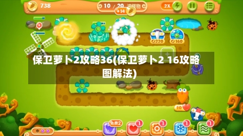 保卫萝卜2攻略36(保卫萝卜2 16攻略图解法)-第1张图片
