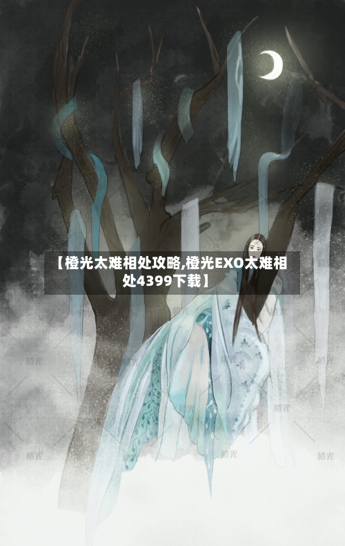 【橙光太难相处攻略,橙光EXO太难相处4399下载】-第1张图片