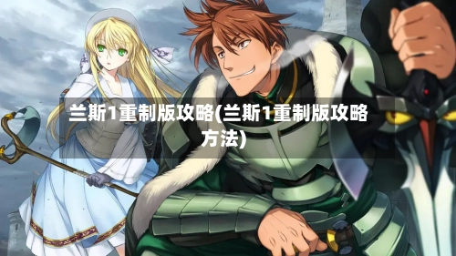 兰斯1重制版攻略(兰斯1重制版攻略方法)-第1张图片