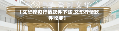 【文华模拟行情软件下载,文华行情软件收费】-第1张图片