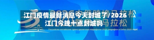 江门疫情最新消息今天封城了/2026江门今晚十点封城吗-第1张图片
