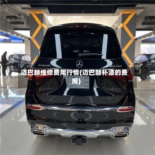 迈巴赫维修费用行情(迈巴赫补漆的费用)-第1张图片