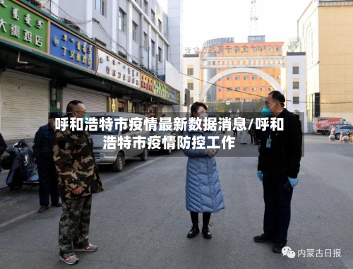 呼和浩特市疫情最新数据消息/呼和浩特市疫情防控工作-第1张图片