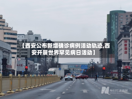 【西安公布新增确诊病例活动轨迹,西安开展世界罕见病日活动】-第1张图片