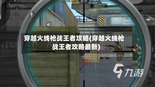 穿越火线枪战王者攻略(穿越火线枪战王者攻略最新)-第1张图片