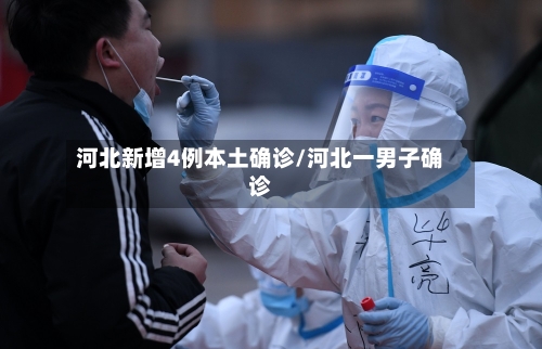 河北新增4例本土确诊/河北一男子确诊-第1张图片
