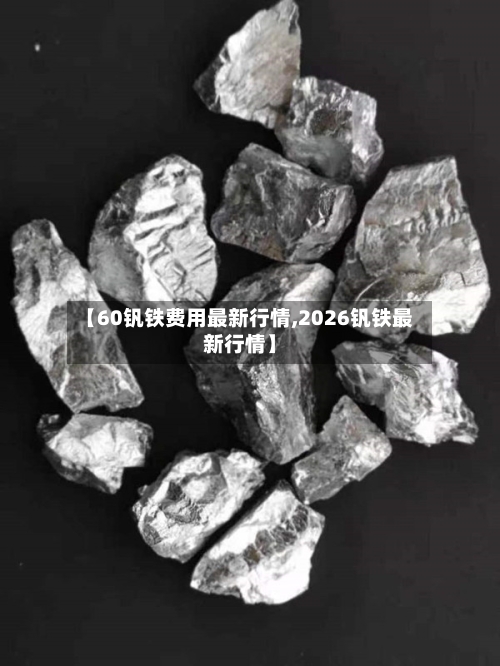 【60钒铁费用最新行情,2026钒铁最新行情】-第1张图片