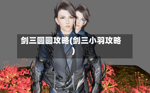 剑三圆圆攻略(剑三小羽攻略)-第1张图片