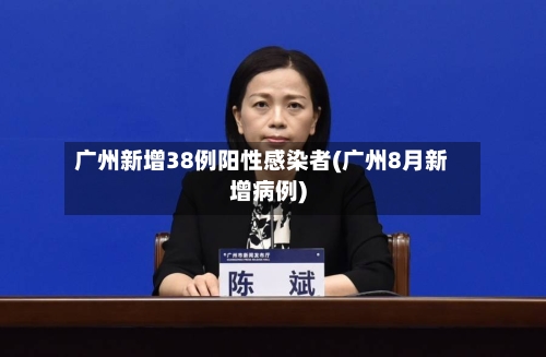 广州新增38例阳性感染者(广州8月新增病例)-第1张图片