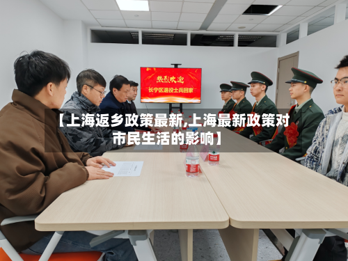 【上海返乡政策最新,上海最新政策对市民生活的影响】-第1张图片