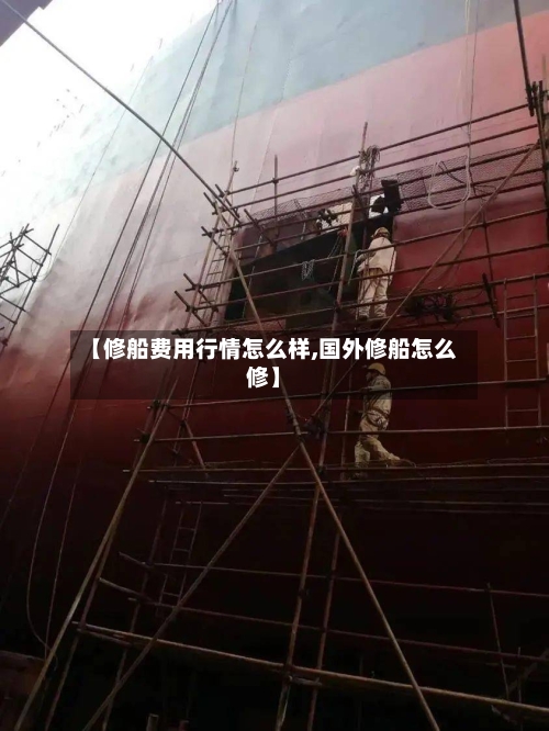 【修船费用行情怎么样,国外修船怎么修】-第1张图片