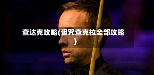 查达克攻略(诅咒查克拉全部攻略)-第1张图片
