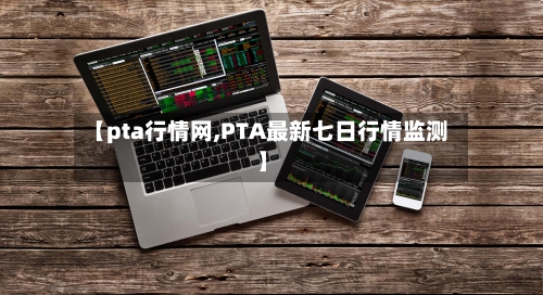 【pta行情网,PTA最新七日行情监测】-第1张图片