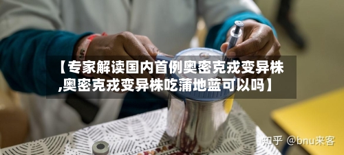 【专家解读国内首例奥密克戎变异株,奥密克戎变异株吃蒲地蓝可以吗】-第1张图片