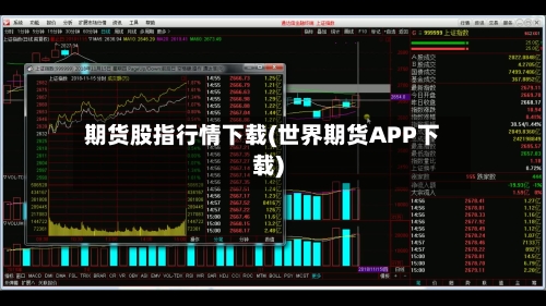 期货股指行情下载(世界期货APP下载)-第1张图片
