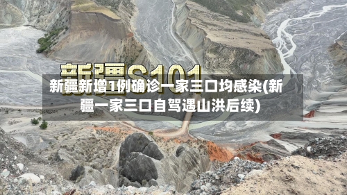 新疆新增1例确诊一家三口均感染(新疆一家三口自驾遇山洪后续)-第1张图片