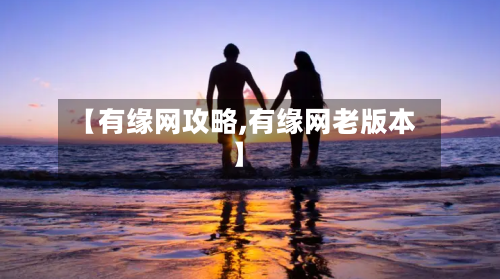 【有缘网攻略,有缘网老版本】-第1张图片