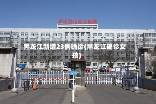 黑龙江新增23例确诊(黑龙江确诊女孩)-第1张图片