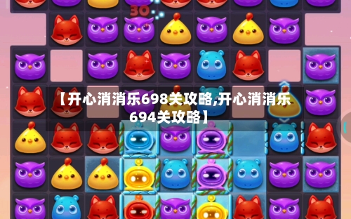 【开心消消乐698关攻略,开心消消乐694关攻略】-第1张图片