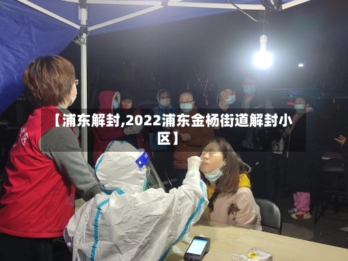 【浦东解封,2022浦东金杨街道解封小区】-第1张图片