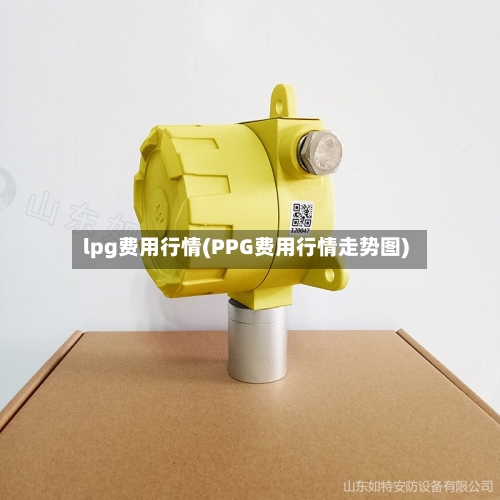 lpg费用行情(PPG费用行情走势图)-第1张图片