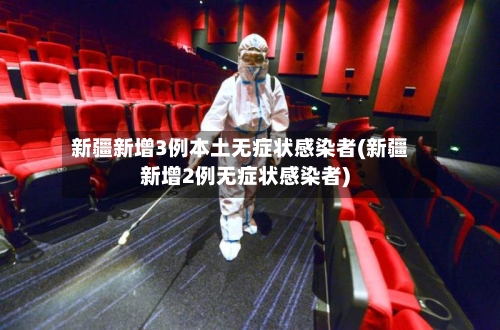 新疆新增3例本土无症状感染者(新疆新增2例无症状感染者)-第1张图片